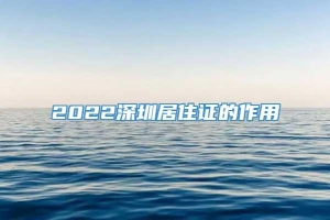 2022深圳居住证的作用