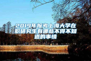 2019年报考上海大学在职研究生有哪些不得不知道的事情