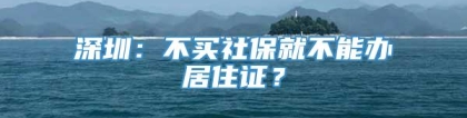 深圳：不买社保就不能办居住证？