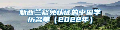 新西兰豁免认证的中国学历名单（2022年）