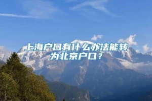 上海户口有什么办法能转为北京户口？