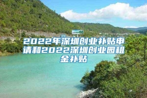 2022年深圳创业补贴申请和2022深圳创业园租金补贴