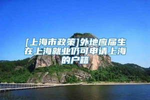 [上海市政策]外地应届生在上海就业仍可申请上海的户籍