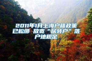 2011年1月上海户籍政策已松绑 放宽“居转户”落户地规定