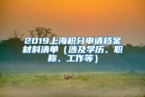 2019上海积分申请档案材料清单（涉及学历、职称、工作等）