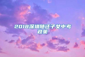 2018深圳随迁子女中考政策