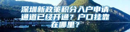 深圳新政策积分入户申请通道已经开通？户口挂靠在哪里？