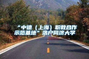 “中德（上海）职教合作示范基地”落户同济大学