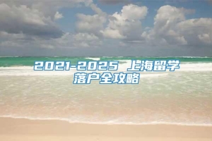 2021-2025 上海留学落户全攻略