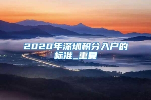 2020年深圳积分入户的标准_重复