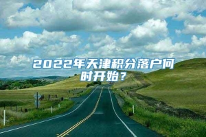 2022年天津积分落户何时开始？