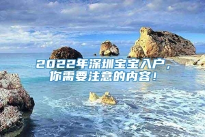 2022年深圳宝宝入户，你需要注意的内容！