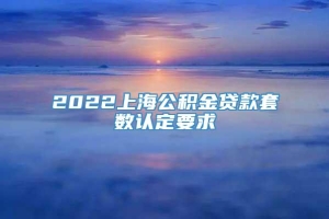 2022上海公积金贷款套数认定要求