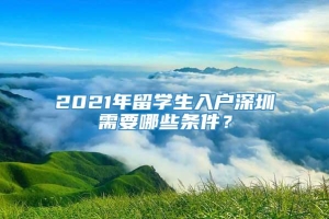 2021年留学生入户深圳需要哪些条件？