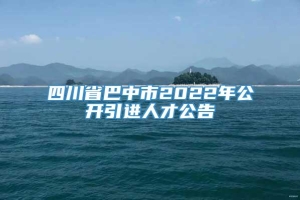 四川省巴中市2022年公开引进人才公告