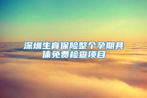 深圳生育保险整个孕期具体免费检查项目