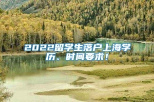 2022留学生落户上海学历、时间要求！