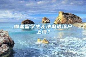 哪些留学生无法申请落户上海？