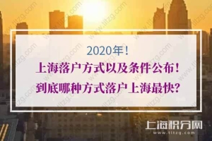 2020年上海落户方式以及条件公布！到底哪种方式落户上海最快？