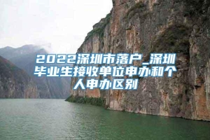 2022深圳市落户_深圳毕业生接收单位申办和个人申办区别