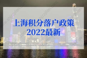 上海积分落户政策2022最新调整！上海落户条件2022新规