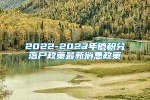 2022-2023年厦积分落户政策最新消息政策