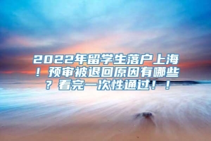 2022年留学生落户上海！预审被退回原因有哪些？看完一次性通过！！