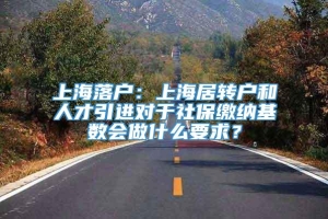 上海落户：上海居转户和人才引进对于社保缴纳基数会做什么要求？