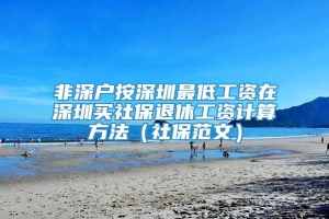 非深户按深圳最低工资在深圳买社保退休工资计算方法（社保范文）