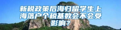 新税政策后海归留学生上海落户个税基数会不会受影响？