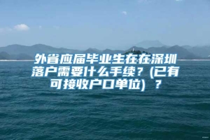 外省应届毕业生在在深圳落户需要什么手续？(已有可接收户口单位) ？