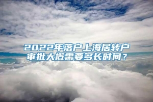2022年落户上海居转户审批大概需要多长时间？
