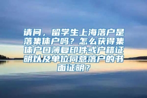 请问，留学生上海落户是落集体户吗？怎么获得集体户口薄复印件或户籍证明以及单位同意落户的书面证明？