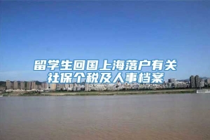 留学生回国上海落户有关社保个税及人事档案