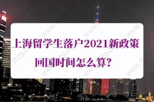 上海留学生落户2021新政：如何判断回国后两年内来沪工作？
