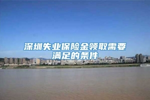 深圳失业保险金领取需要满足的条件