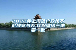 2022年上海落户政策不论放宽与否,社保缴纳三地要一致