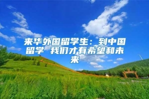 来华外国留学生：到中国留学 我们才有希望和未来