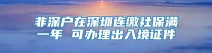 非深户在深圳连缴社保满一年 可办理出入境证件
