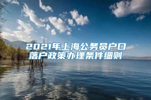 2021年上海公务员户口落户政策办理条件细则