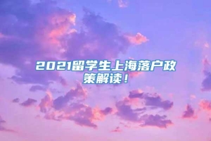 2021留学生上海落户政策解读！