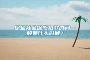 深圳社会保险扣款时间一般是什么时候？