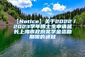 【Notice】关于2022／2023学年博士生申请延长上海市政府奖学金资助期限的通知