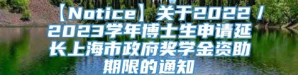 【Notice】关于2022／2023学年博士生申请延长上海市政府奖学金资助期限的通知