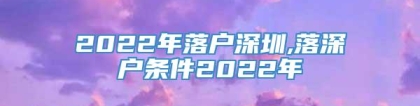 2022年落户深圳,落深户条件2022年