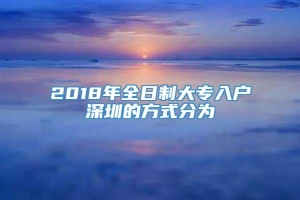 2018年全日制大专入户深圳的方式分为
