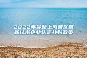 2022年最新上海各区高新技术企业认定补贴政策