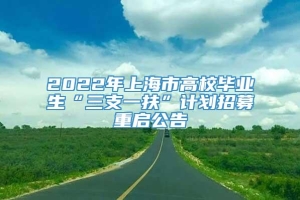2022年上海市高校毕业生“三支一扶”计划招募重启公告