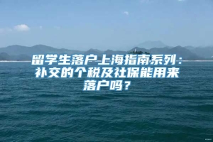 留学生落户上海指南系列：补交的个税及社保能用来落户吗？