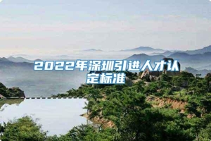 2022年深圳引进人才认定标准